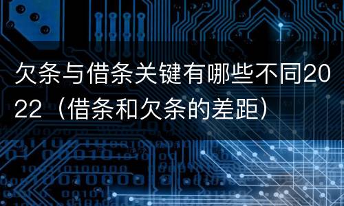 欠条与借条关键有哪些不同2022（借条和欠条的差距）