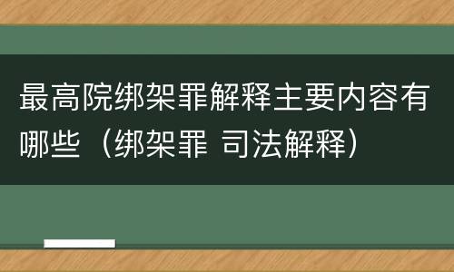 最高院绑架罪解释主要内容有哪些（绑架罪 司法解释）