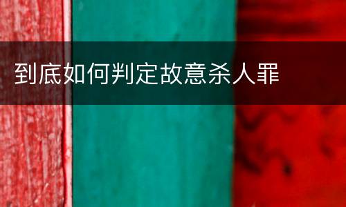 到底如何判定故意杀人罪