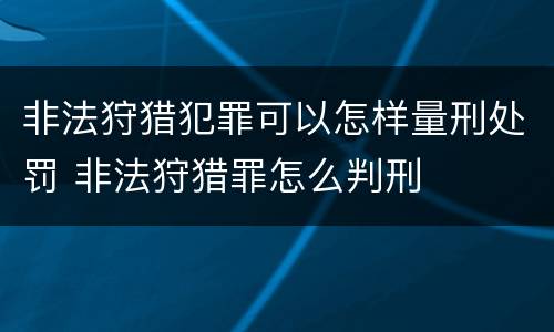 非法狩猎犯罪可以怎样量刑处罚 非法狩猎罪怎么判刑