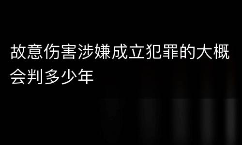 故意伤害涉嫌成立犯罪的大概会判多少年