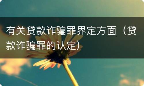 有关贷款诈骗罪界定方面（贷款诈骗罪的认定）
