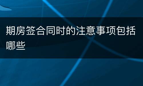 期房签合同时的注意事项包括哪些