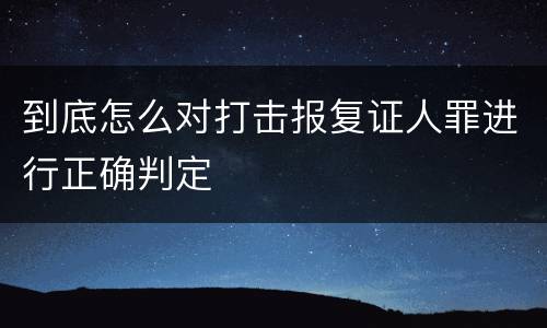 到底怎么对打击报复证人罪进行正确判定