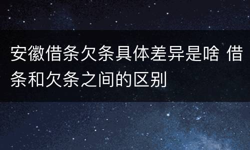 安徽借条欠条具体差异是啥 借条和欠条之间的区别