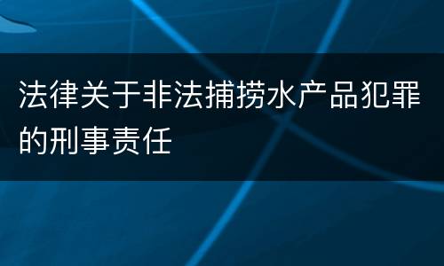 法律关于非法捕捞水产品犯罪的刑事责任