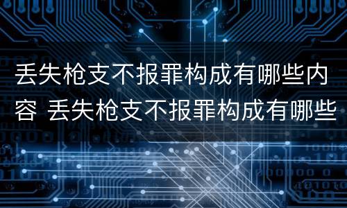 丢失枪支不报罪构成有哪些内容 丢失枪支不报罪构成有哪些内容呢