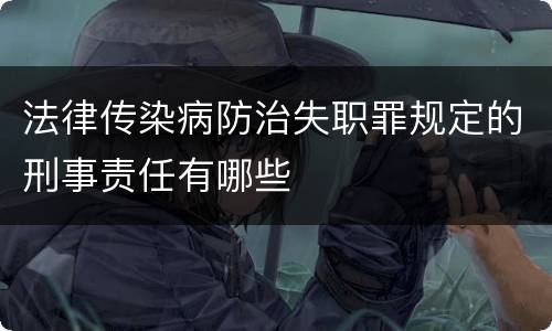 法律传染病防治失职罪规定的刑事责任有哪些