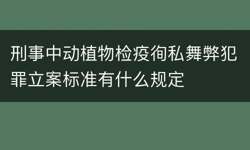 刑事中动植物检疫徇私舞弊犯罪立案标准有什么规定