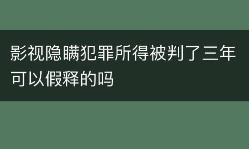 影视隐瞒犯罪所得被判了三年可以假释的吗
