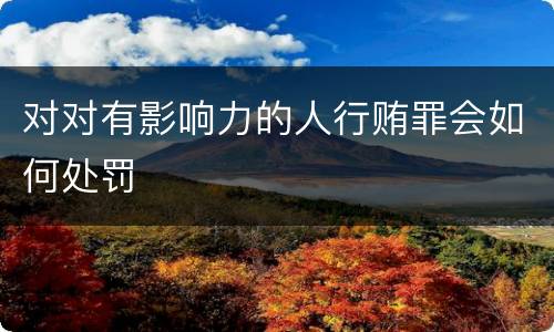 对对有影响力的人行贿罪会如何处罚