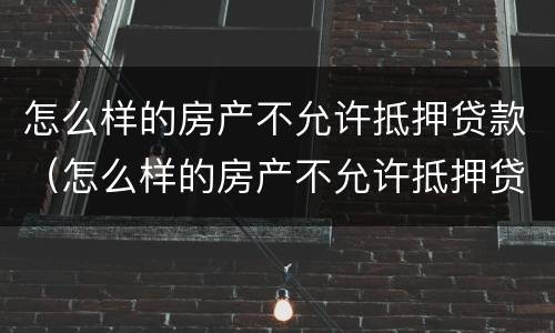 怎么样的房产不允许抵押贷款（怎么样的房产不允许抵押贷款买）
