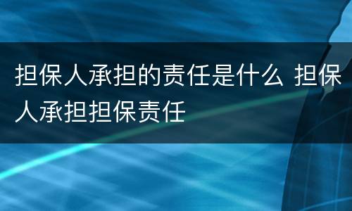 担保人承担的责任是什么 担保人承担担保责任