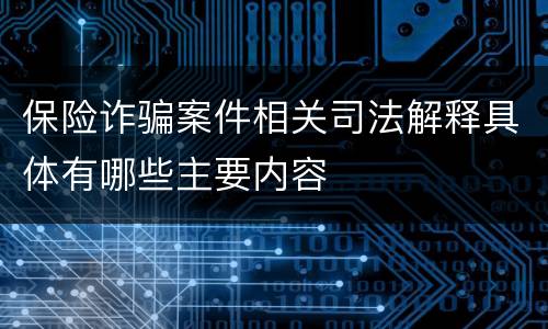 保险诈骗案件相关司法解释具体有哪些主要内容