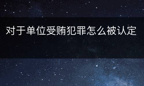 对于单位受贿犯罪怎么被认定