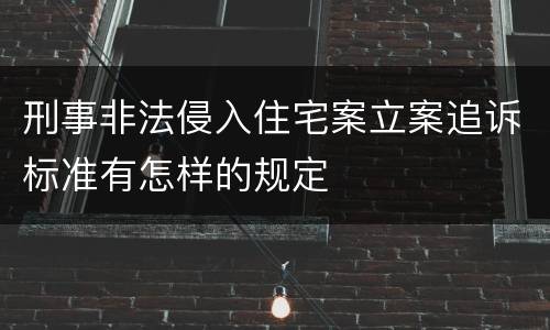 刑事非法侵入住宅案立案追诉标准有怎样的规定