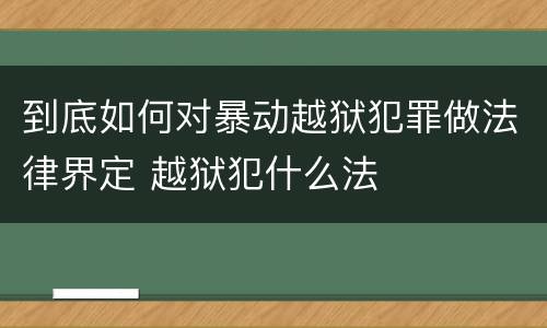 到底如何对暴动越狱犯罪做法律界定 越狱犯什么法