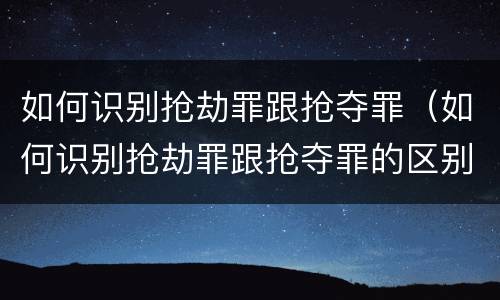 如何识别抢劫罪跟抢夺罪（如何识别抢劫罪跟抢夺罪的区别）