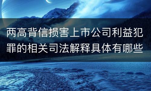 两高背信损害上市公司利益犯罪的相关司法解释具体有哪些内容