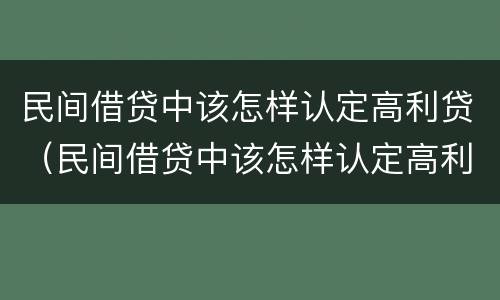 民间借贷中该怎样认定高利贷（民间借贷中该怎样认定高利贷罪）