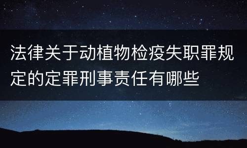 法律关于动植物检疫失职罪规定的定罪刑事责任有哪些
