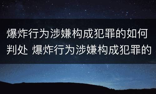 爆炸行为涉嫌构成犯罪的如何判处 爆炸行为涉嫌构成犯罪的如何判处缓刑