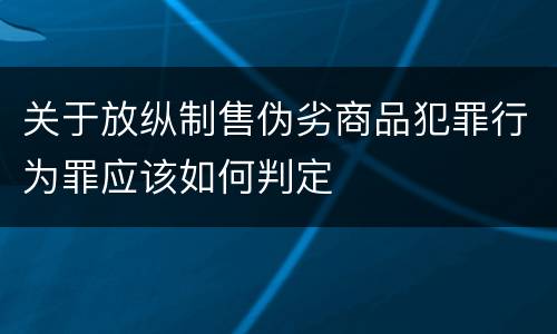 关于放纵制售伪劣商品犯罪行为罪应该如何判定
