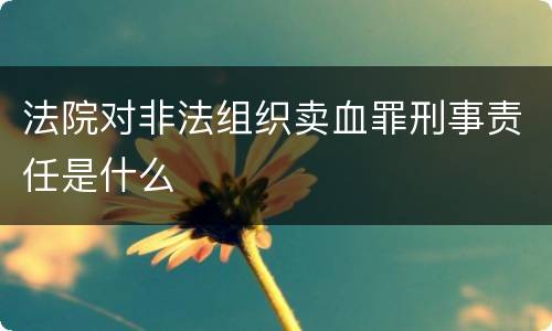 法院对非法组织卖血罪刑事责任是什么