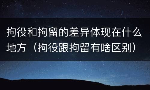 拘役和拘留的差异体现在什么地方（拘役跟拘留有啥区别）