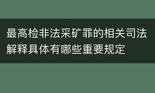 最高检非法采矿罪的相关司法解释具体有哪些重要规定