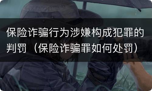 保险诈骗行为涉嫌构成犯罪的判罚（保险诈骗罪如何处罚）