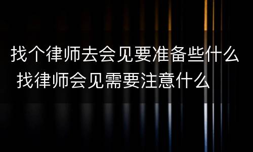 找个律师去会见要准备些什么 找律师会见需要注意什么