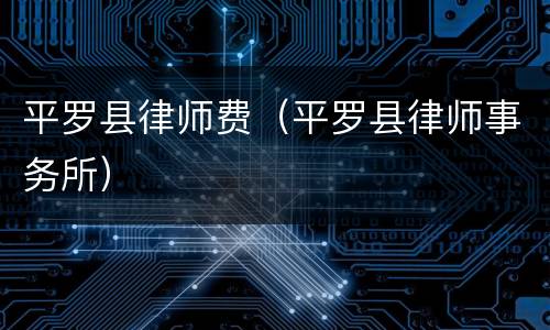 平罗县律师费（平罗县律师事务所）