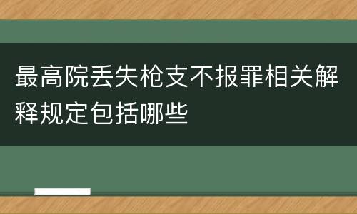 最高院丢失枪支不报罪相关解释规定包括哪些