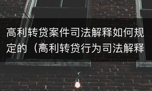 高利转贷案件司法解释如何规定的（高利转贷行为司法解释）