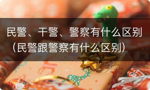 民警、干警、警察有什么区别（民警跟警察有什么区别）