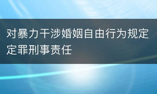 对暴力干涉婚姻自由行为规定定罪刑事责任