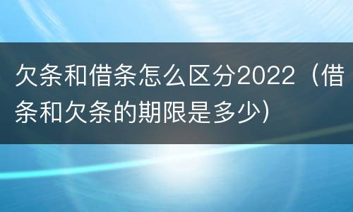 欠条和借条怎么区分2022（借条和欠条的期限是多少）