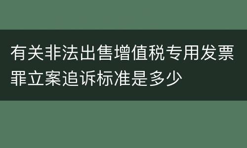 有关非法出售增值税专用发票罪立案追诉标准是多少