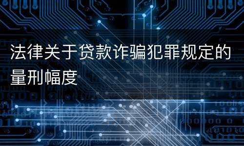 法律关于贷款诈骗犯罪规定的量刑幅度