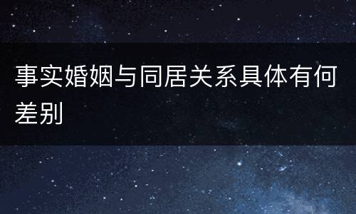 事实婚姻与同居关系具体有何差别
