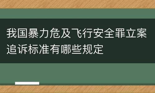我国暴力危及飞行安全罪立案追诉标准有哪些规定