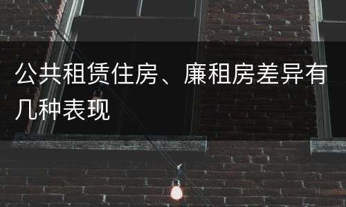 公共租赁住房、廉租房差异有几种表现