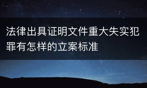 法律出具证明文件重大失实犯罪有怎样的立案标准