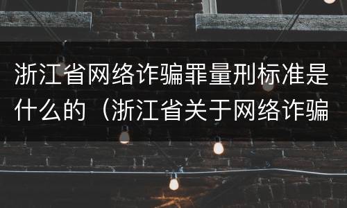 浙江省网络诈骗罪量刑标准是什么的（浙江省关于网络诈骗量刑意见）