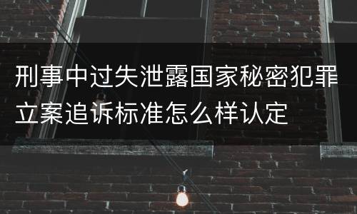 刑事中过失泄露国家秘密犯罪立案追诉标准怎么样认定