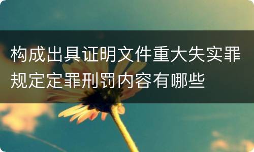 构成出具证明文件重大失实罪规定定罪刑罚内容有哪些