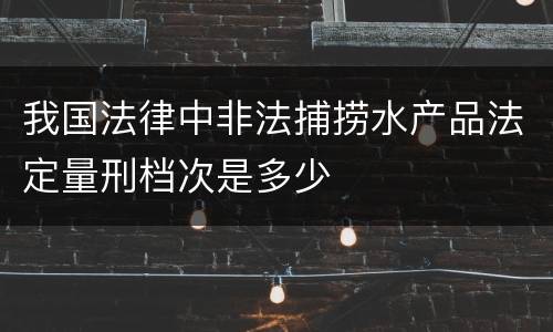 我国法律中非法捕捞水产品法定量刑档次是多少