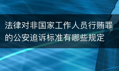 法律对非国家工作人员行贿罪的公安追诉标准有哪些规定