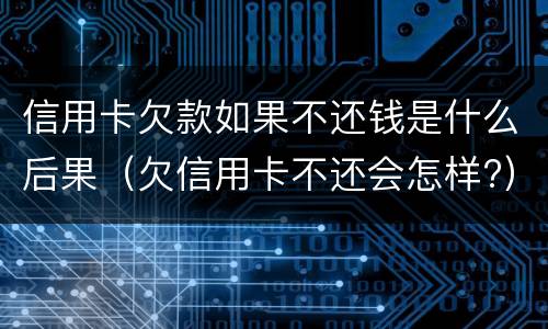 信用卡欠款如果不还钱是什么后果（欠信用卡不还会怎样?）